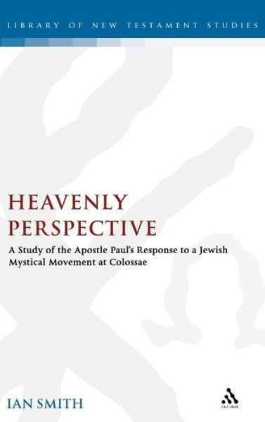 Cover for Ian Smith · Heavenly Perspective: A Study of the Apostle Paul's Response to a Jewish Mystical Movement at Colossae - The Library of New Testament Studies (Gebundenes Buch) (2006)