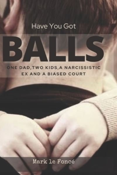 Cover for Mark le Foncé · Have You Got Balls? : One Dad, Two Kids, a Narcissistic Ex and a Biased Court (Taschenbuch) (2020)