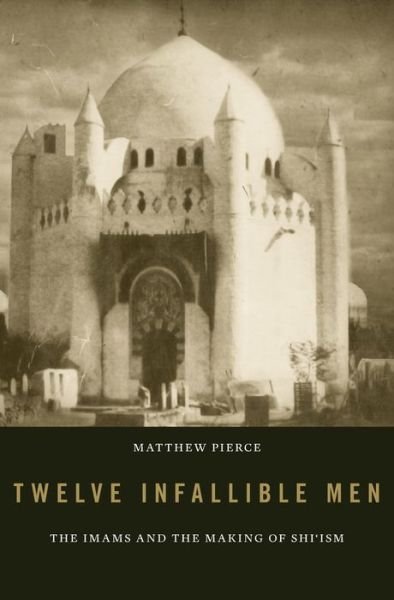 Cover for Matthew Pierce · Twelve Infallible Men: The Imams and the Making of Shi’ism (Gebundenes Buch) (2016)