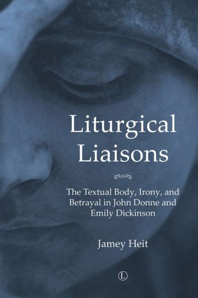 Cover for Jamey Heit · Liturgical Liasons: The Textual Body, Irony, and Betrayal in John Donne and Emily Dickinson (Paperback Book) (2017)