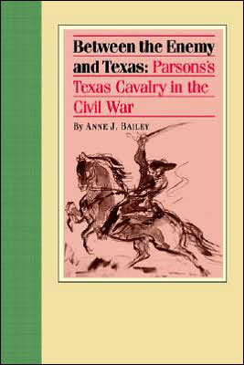 Between the Enemy and Texas: Parsons's Texas Cavalry in the Civil War - Anne J. Bailey - Książki - Texas Christian University Press,U.S. - 9780875653075 - 19 lipca 2005