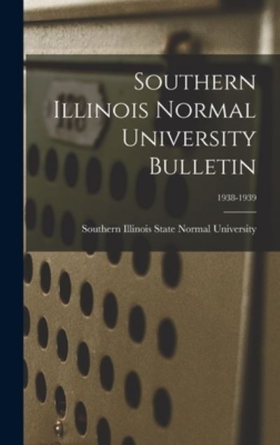 Cover for Southern Illinois State Normal Univer · Southern Illinois Normal University Bulletin; 1938-1939 (Hardcover Book) (2021)