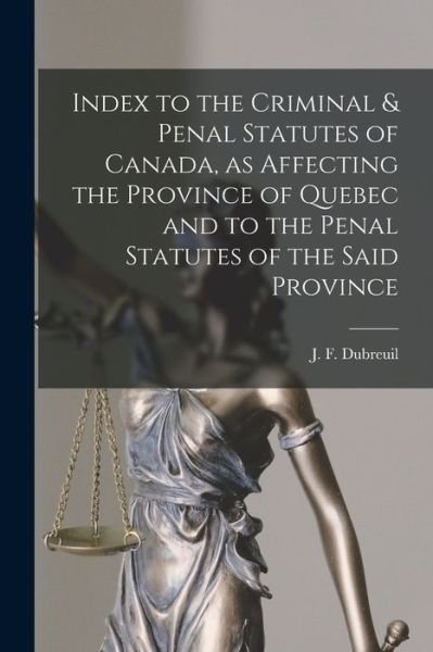 Cover for J F (Joseph Fereol) B 18 Dubreuil · Index to the Criminal &amp; Penal Statutes of Canada, as Affecting the Province of Quebec and to the Penal Statutes of the Said Province [microform] (Paperback Book) (2021)