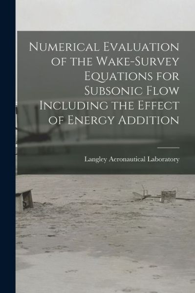 Cover for Langley Aeronautical Laboratory · Numerical Evaluation of the Wake-survey Equations for Subsonic Flow Including the Effect of Energy Addition (Paperback Book) (2021)