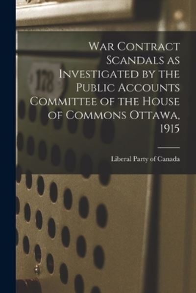 Cover for Liberal Party of Canada · War Contract Scandals as Investigated by the Public Accounts Committee of the House of Commons Ottawa, 1915 (Paperback Book) (2021)