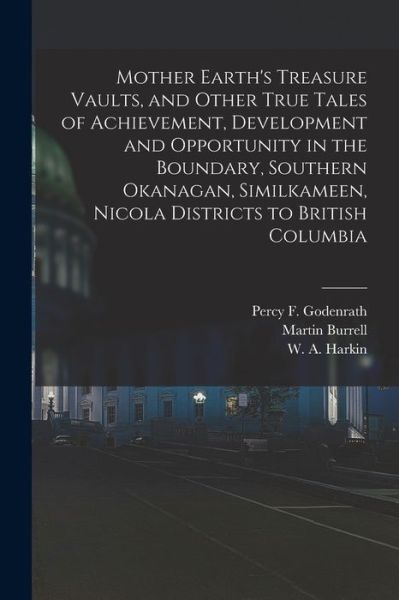 Cover for Martin 1858-1938 Burrell · Mother Earth's Treasure Vaults, and Other True Tales of Achievement, Development and Opportunity in the Boundary, Southern Okanagan, Similkameen, Nicola Districts to British Columbia [microform] (Paperback Book) (2021)