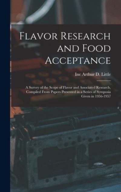 Cover for Inc Arthur D Little · Flavor Research and Food Acceptance; a Survey of the Scope of Flavor and Associated Research, Compiled From Papers Presented in a Series of Symposia Given in 1956-1957 (Hardcover Book) (2021)