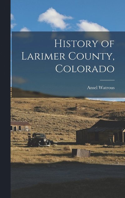 Cover for Ansel Watrous · History of Larimer County, Colorado (Bok) (2022)