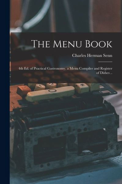 Menu Book; 4th Ed. of Practical Gastronomy, a Menu Compiler and Register of Dishes . . - Charles Herman Senn - Books - Creative Media Partners, LLC - 9781018541075 - October 27, 2022