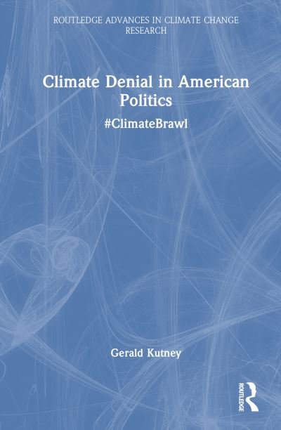 Cover for Gerald Kutney · Climate Denial in American Politics: #ClimateBrawl - Routledge Advances in Climate Change Research (Hardcover Book) (2023)