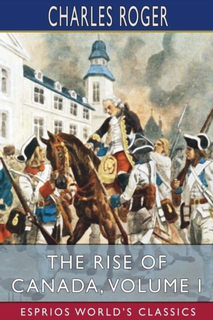 The Rise of Canada, Volume I (Esprios Classics) - Charles Roger - Livros - Blurb - 9781034899075 - 26 de abril de 2024