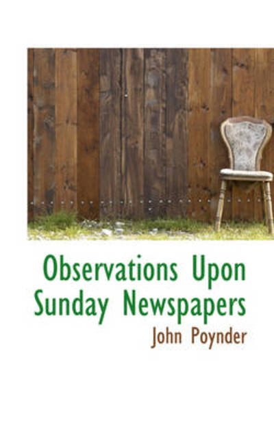 Observations Upon Sunday Newspapers - John Poynder - Bøger - BiblioLife - 9781103115075 - 28. januar 2009