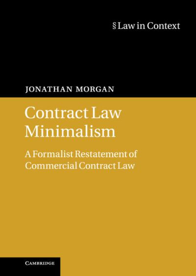 Cover for Morgan, Jonathan (University of Cambridge) · Contract Law Minimalism: A Formalist Restatement of Commercial Contract Law - Law in Context (Hardcover Book) (2013)