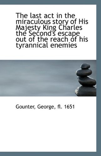 Cover for Fl. 1651 Gounter George · The Last Act in the Miraculous Story of His Majesty King Charles the Second's Escape out of the Reac (Taschenbuch) (2009)