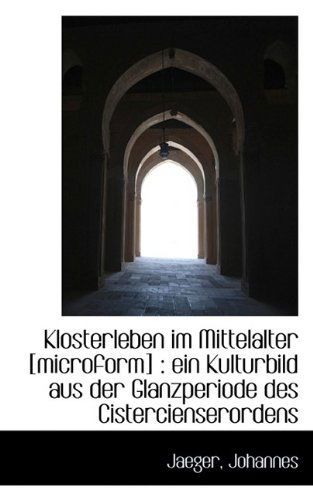 Cover for Jaeger Johannes · Klosterleben Im Mittelalter [microform]: Ein Kulturbild Aus Der Glanzperiode Des Cistercienserorden (Paperback Book) (2009)