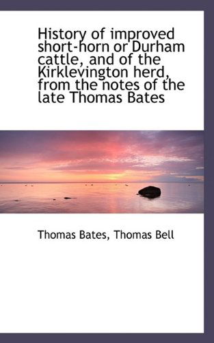 Cover for Thomas Bell · History of Improved Short-horn or Durham Cattle, and of the Kirklevington Herd, from the Notes of Th (Hardcover Book) (2009)