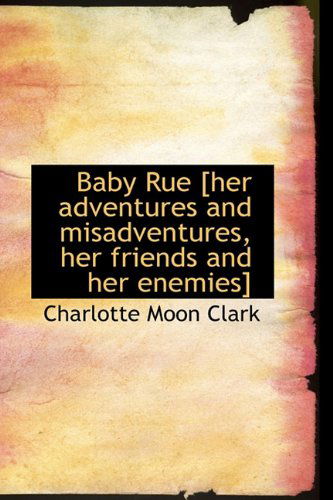 Cover for Charlotte Moon Clark · Baby Rue [Her Adventures and Misadventures, Her Friends and Her Enemies] (Hardcover Book) (2009)