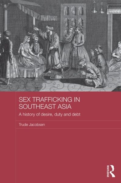 Cover for Trude Jacobsen · Sex Trafficking in Southeast Asia: A History of Desire, Duty, and Debt - ASAA Women in Asia Series (Hardcover Book) (2016)