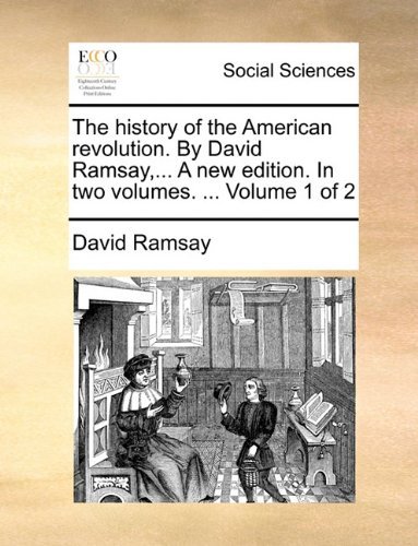 The History of the American Revolution. by David Ramsay,... a New Edition. in Two Volumes. ...  Volume 1 of 2 - David Ramsay - Livros - Gale ECCO, Print Editions - 9781140831075 - 28 de maio de 2010