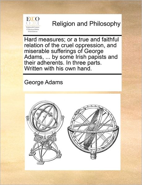 Cover for George Adams · Hard Measures; or a True and Faithful Relation of the Cruel Oppression, and Miserable Sufferings of George Adams, ... by Some Irish Papists and Their (Paperback Book) (2010)