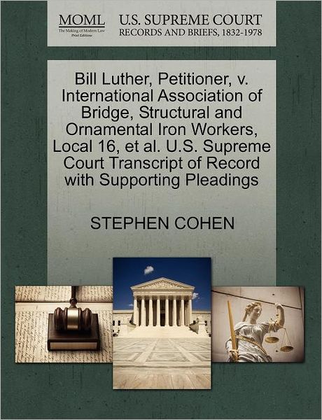 Cover for Stephen Cohen · Bill Luther, Petitioner, V. International Association of Bridge, Structural and Ornamental Iron Workers, Local 16, et Al. U.s. Supreme Court Transcrip (Paperback Book) (2011)