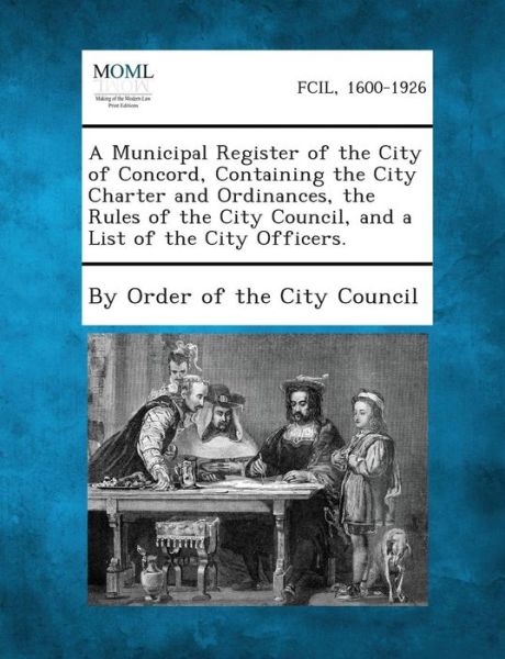 Cover for By Order of the City Council · A Municipal Register of the City of Concord, Containing the City Charter and Ordinances, the Rules of the City Council, and a List of the City Offic (Pocketbok) (2013)