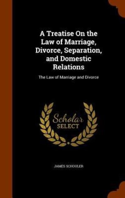 Cover for James Schouler · A Treatise On the Law of Marriage, Divorce, Separation, and Domestic Relations The Law of Marriage and Divorce (Hardcover Book) (2015)