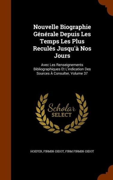 Cover for Hoefer · Nouvelle Biographie Generale Depuis Les Temps Les Plus Recules Jusqu'a Nos Jours: Avec Les Renseignements Bibliographiques Et L'indication Des Sources A Consulter, Volume 37 (Gebundenes Buch) (2015)