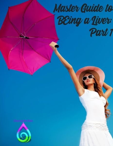 Master Guide to BEing a Liver - Clearing the Rain - Livres - Lulu.com - 9781387751075 - 17 avril 2018