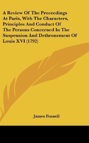 Cover for James Fennell · A Review of the Proceedings at Paris, with the Characters, Principles and Conduct of the Persons Concerned in the Suspension and Dethronement of Louis Xvi (1792) (Hardcover bog) (2008)
