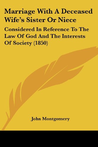 Marriage with a Deceased Wife's Sister or Niece: Considered in Reference to the Law of God and the Interests of Society (1850) - John Montgomery - Books - Kessinger Publishing, LLC - 9781437030075 - October 1, 2008