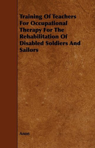 Cover for Anon · Training of Teachers for Occupational Therapy for the Rehabilitation of Disabled Soldiers and Sailors (Paperback Book) (2009)