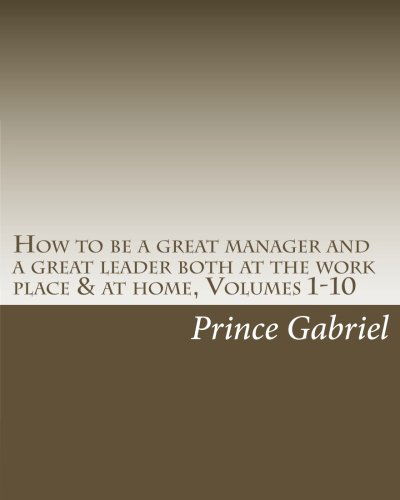 Prince Gabriel · How to Be a Great Manager and a Great Leader Both at the Work Place & at Home, Volumes 1-10: How to Be a Great Leader (Paperback Book) (2010)