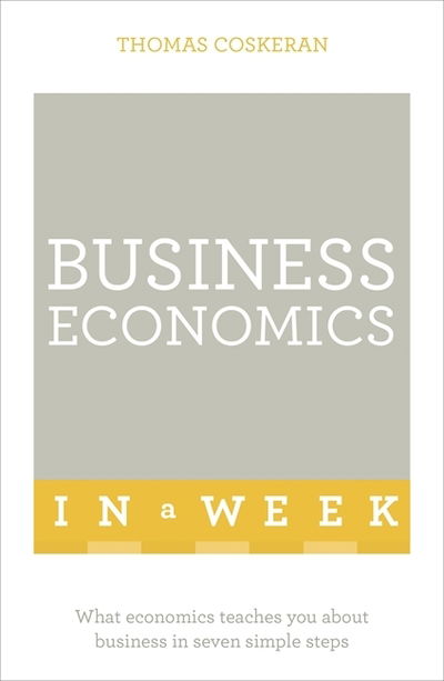 Cover for Thomas Coskeran · Business Economics In A Week: What Economics Teaches You About Business In Seven Simple Steps (Paperback Book) (2016)
