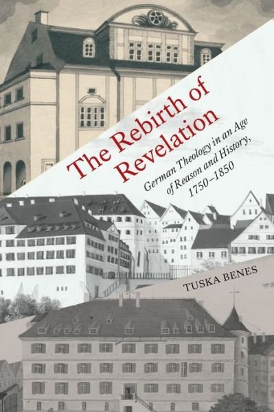 Cover for Tuska Benes · The Rebirth of Revelation: German Theology in an Age of Reason and History, 1750-1850 - German and European Studies (Hardcover bog) (2022)