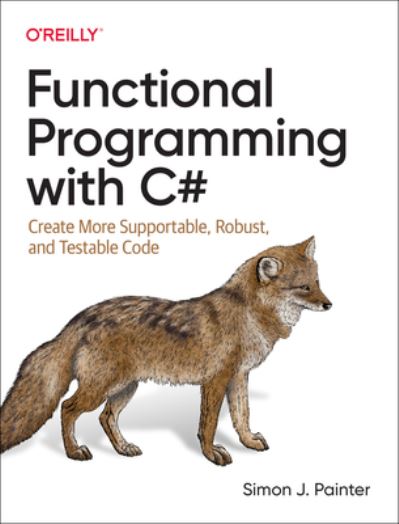 Functional Programming with C#: Create More Supportable, Robust, and Testable Code - Simon Painter - Bøger - O'Reilly Media - 9781492097075 - 29. september 2023