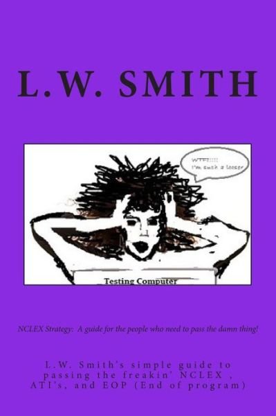 Cover for L W Smith · Nclex Strategy: a Guide for the People Who Need to Pass the Damn Thing!: L.w. Smith's Simple Guide to Passing the Freakin? Nclex Exam, (Paperback Book) (2014)