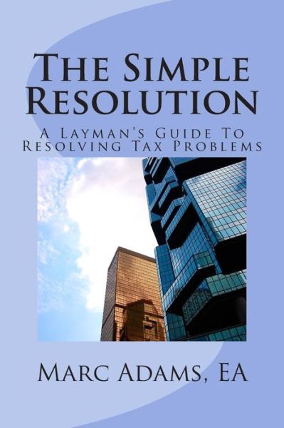 The Simple Resolution: a Layman's Guide to Resolving Tax Problems - Marc Adams Ea - Książki - Createspace - 9781503357075 - 22 listopada 2014