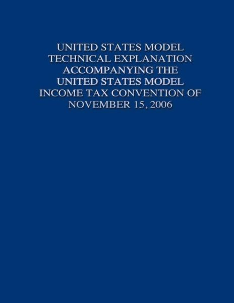 United States Model Technical Explanation Accompanying the United States Model Income Tax Convention of November 15, 2006 - United States Government - Books - Createspace - 9781505692075 - January 2, 2015