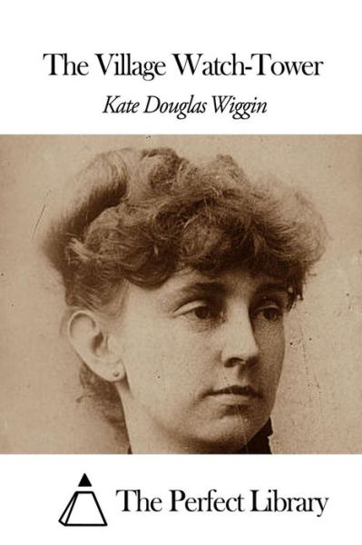 The Village Watch-tower - Kate Douglas Wiggin - Książki - Createspace - 9781507870075 - 5 lutego 2015