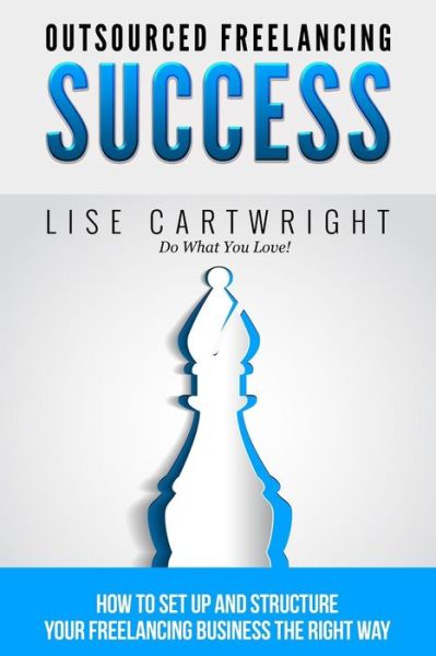 Cover for Lise Cartwright · Outsourced Freelancing Success: How to Set Up and Structure Your Freelancing Business the Right Way! (Paperback Book) (2015)