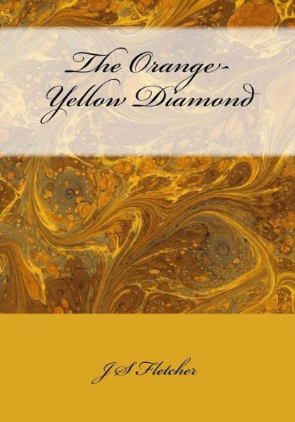 The Orange-yellow Diamond - J S Fletcher - Książki - Createspace - 9781514375075 - 22 czerwca 2015