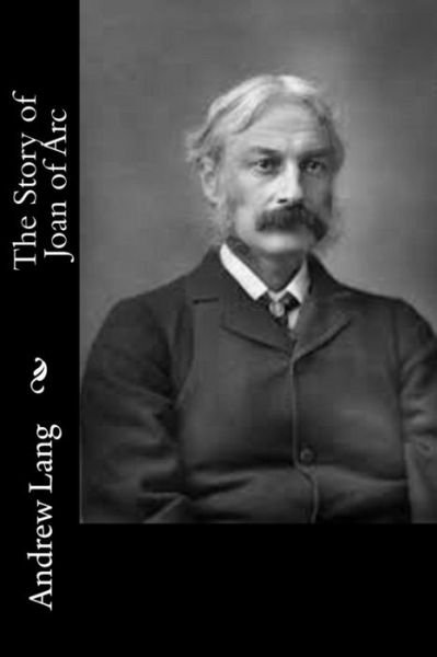 The Story of Joan of Arc - Andrew Lang - Books - Createspace - 9781514841075 - July 6, 2015