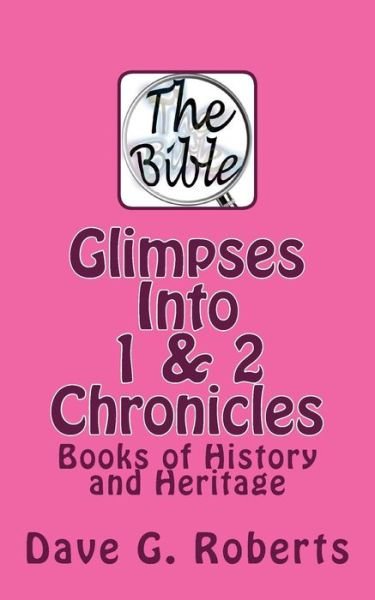 Glimpses into 1 & 2 Chronicles: Books of History and Heritage - Dave G Roberts - Kirjat - Createspace - 9781516805075 - maanantai 24. elokuuta 2015