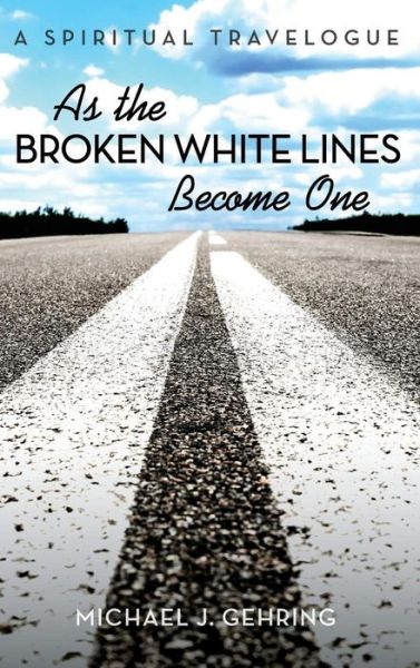 Cover for Michael J Gehring · As the Broken White Lines Become One: A Spiritual Travelogue (Innbunden bok) (2018)
