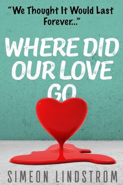 Where Did Our Love Go, And Where Do I Go From Here? - Simeon Lindstrom - Książki - Createspace Independent Publishing Platf - 9781535433075 - 24 lipca 2016