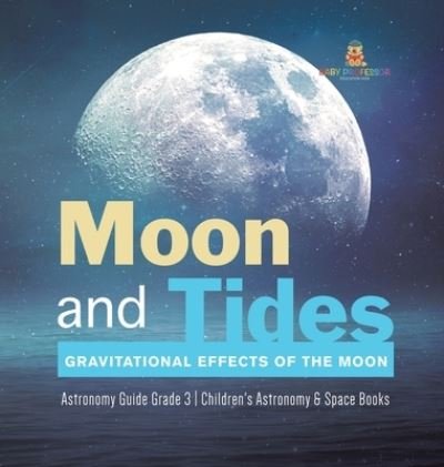 Moon and Tides: Gravitational Effects of the Moon Astronomy Guide Grade 3 Children's Astronomy & Space Books - Baby Professor - Böcker - Baby Professor - 9781541980075 - 11 januari 2021