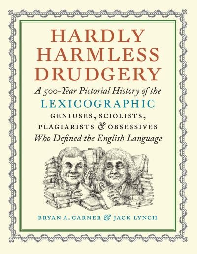 Cover for Bryan A. Garner · Hardly Harmless Drudgery: A 500-Year Pictorial History of the Lexicographic Geniuses, Sciolists, Plagiarists, and Obsessives Who Defined Our Language (Hardcover Book) (2024)