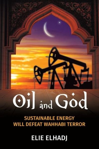 Cover for Elie Elhadj · Oil and God: Sustainable Energy Will Defeat Wahhabi Terror (Taschenbuch) (2018)