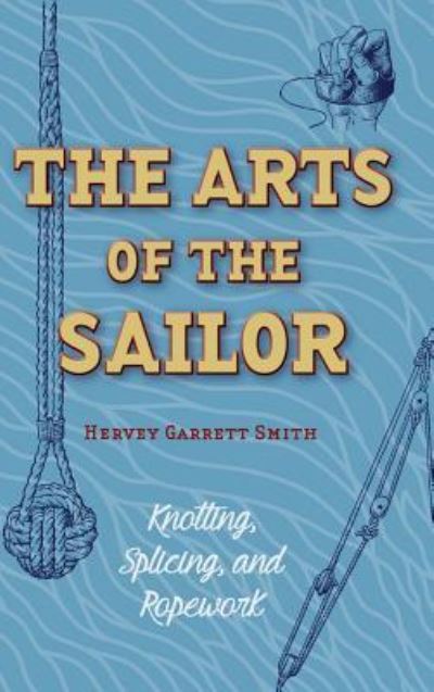 Cover for Hervey Garrett Smith · The Arts of the Sailor: Knotting, Splicing and Ropework (Dover Maritime) (Hardcover Book) (2015)